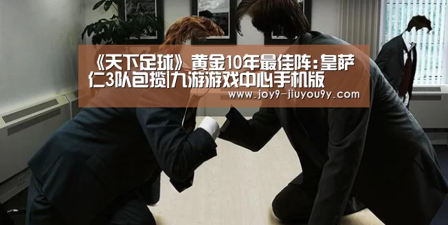 《天下足球》黄金10年最佳阵:皇萨仁3队包揽|九游游戏中心手机版(图1) 九游游戏平台官网