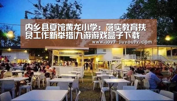 内乡县夏馆黄龙小学:落实教育扶贫工作新举措|九游游戏盒子下载(图4) 九游游戏中心手机版