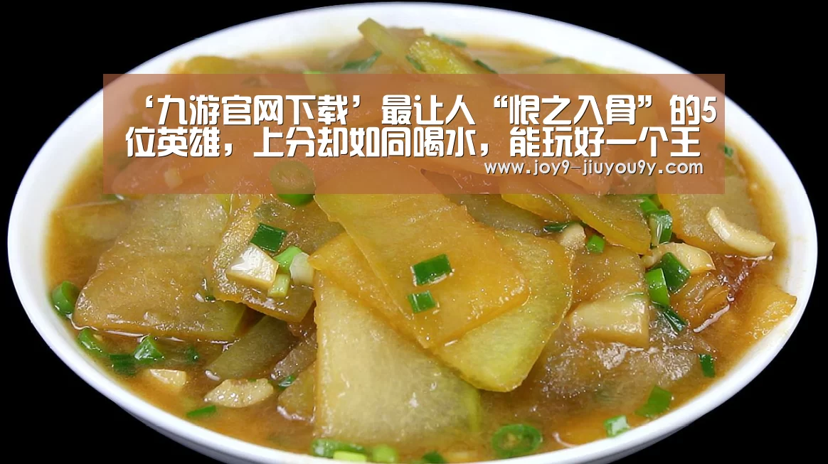 ‘九游官网下载’最让人“恨之入骨”的5位英雄,上分却如同喝水,能玩好一个王者随便上!(图3) 九游官网下载