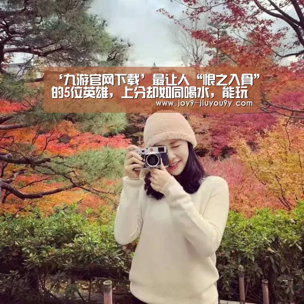 ‘九游官网下载’最让人“恨之入骨”的5位英雄,上分却如同喝水,能玩好一个王者随便上!(图1) 九游官网下载
