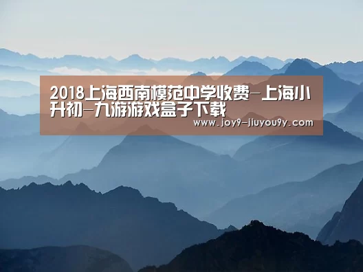 2018上海西南模范中学收费-上海小升初-九游游戏盒子下载(图4) 九游游戏平台官网