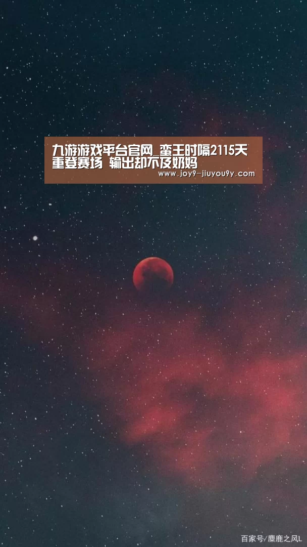 九游游戏平台官网_蛮王时隔2115天重登赛场 输出却不及奶妈(图2) 九游官网下载