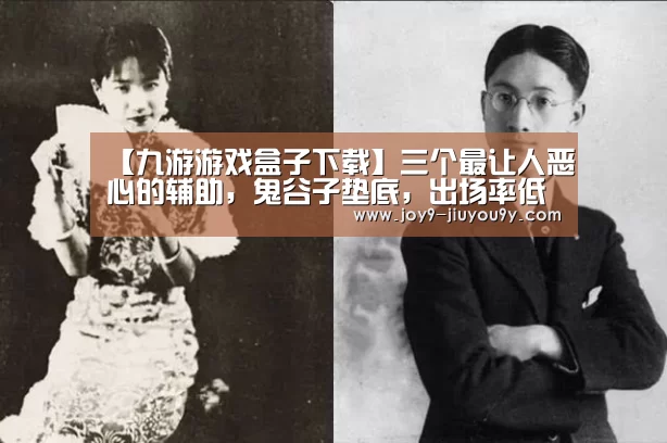 【九游游戏盒子下载】三个最让人恶心的辅助,鬼谷子垫底,出场率低的他成了翻盘大王!(图2) 九游官网下载