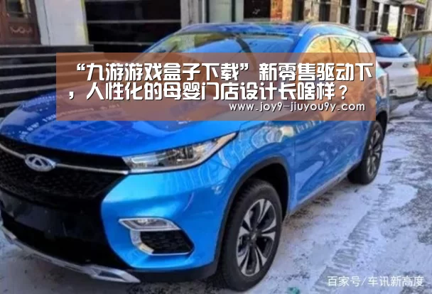 “九游游戏盒子下载”新零售驱动下,人性化的母婴门店设计长啥样?(图3) 九游游戏中心手机版