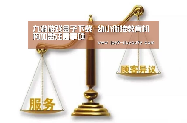 九游游戏盒子下载-幼小衔接教育机构加盟注意事项(图1) 九游游戏盒子下载