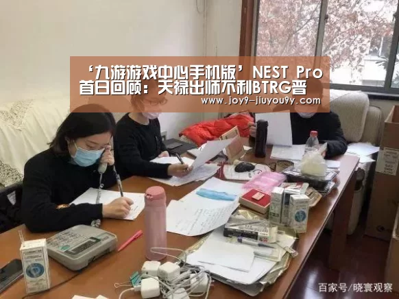 ‘九游游戏中心手机版’NEST Pro首日回顾:天禄出师不利BTRG晋级(图1) 九游游戏盒子下载